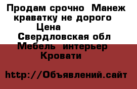 Продам срочно. Манеж краватку не дорого › Цена ­ 1 500 - Свердловская обл. Мебель, интерьер » Кровати   